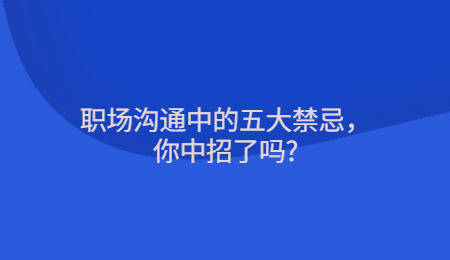 职场沟通中的五大禁忌，你中招了吗?