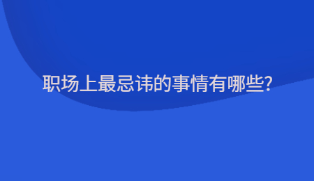 职场上最忌讳的事情有哪些?